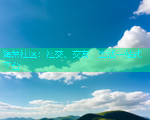 海角社区:社交、交友、生活一站式平台 海角社区:社交、交友、生活一站式平台