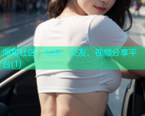 海角社区:社交、交友、视频分享平台(1) 海角社区:社交、交友、视频分享平台(1)