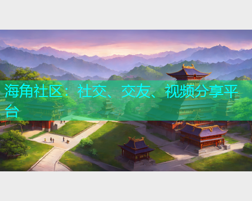 海角社区:社交、交友、视频分享平台 海角社区:社交、交友、视频分享平台