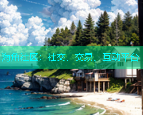 海角社区：社交、交易、互动平台