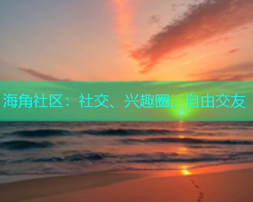 海角社区:社交、兴趣圈、自由交友 海角社区:社交、兴趣圈、自由交友