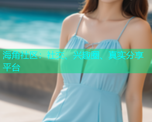 海角社区:社交、兴趣圈、真实分享平台 海角社区:社交、兴趣圈、真实分享平台