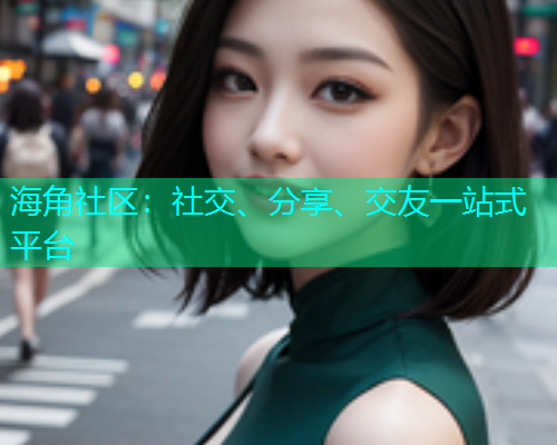 海角社区:社交、分享、交友一站式平台 海角社区:社交、分享、交友一站式平台