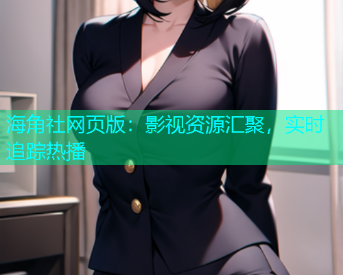 海角社网页版：影视资源汇聚，实时追踪热播