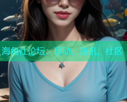 海角社论坛：互动、资讯、社区
