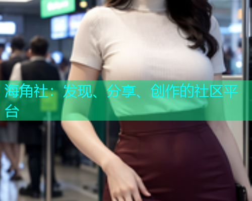 海角社:发现、分享、创作的社区平台 海角社:发现、分享、创作的社区平台