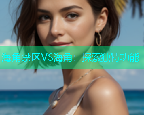海角禁区VS海角：探索独特功能