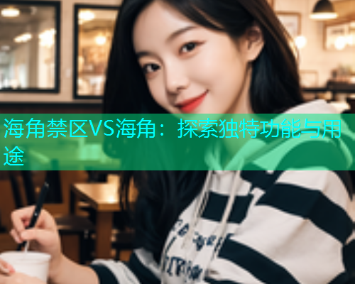 海角禁区VS海角：探索独特功能与用途