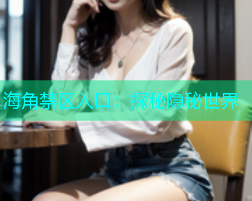 海角禁区入口：探秘隐秘世界