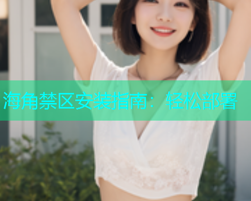 海角禁区安装指南：轻松部署