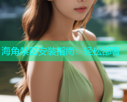 海角禁区安装指南：轻松部署