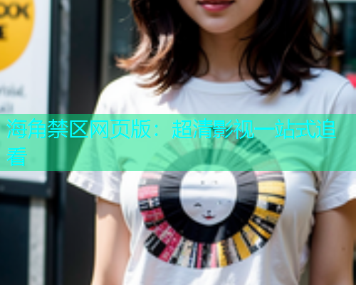 海角禁区网页版：超清影视一站式追看