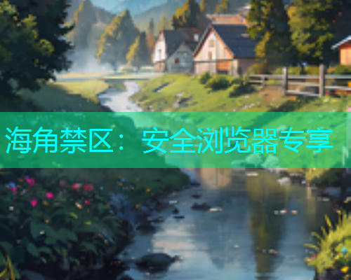 海角禁区：安全浏览器专享