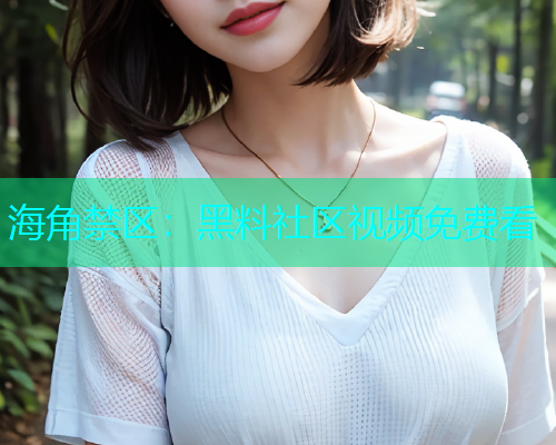 海角禁区：黑料社区视频免费看