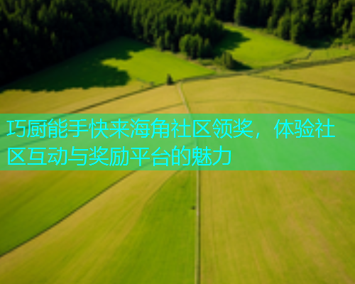巧厨能手快来海角社区领奖，体验社区互动与奖励平台的魅力