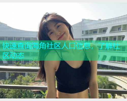 快速查询海角社区人口信息，了解社区动态