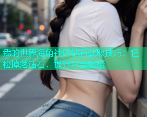 我的世界海角社区钻石获取技巧：轻松掉落钻石，提升平台体验