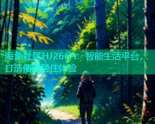 海角社区HJ266A：智能生活平台，打造便捷居住体验