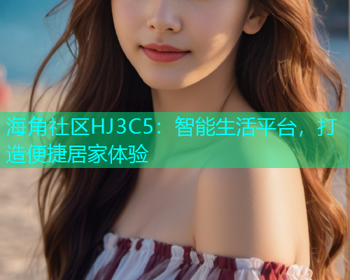 海角社区HJ3C5：智能生活平台，打造便捷居家体验
