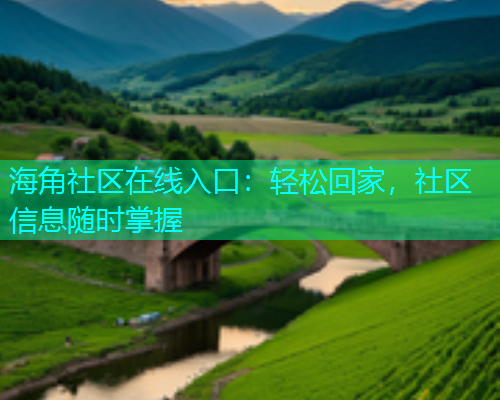 海角社区在线入口：轻松回家，社区信息随时掌握
