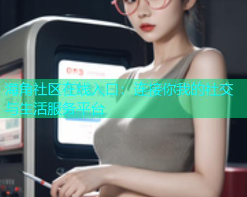 海角社区在线入口：连接你我的社交与生活服务平台