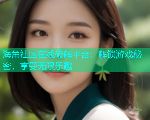 海角社区在线破解平台：解锁游戏秘密，享受无限乐趣