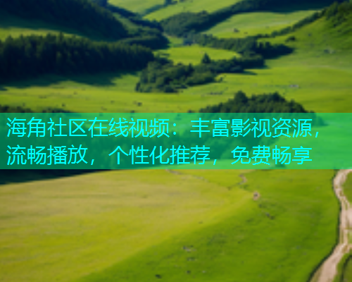 海角社区在线视频：丰富影视资源，流畅播放，个性化推荐，免费畅享