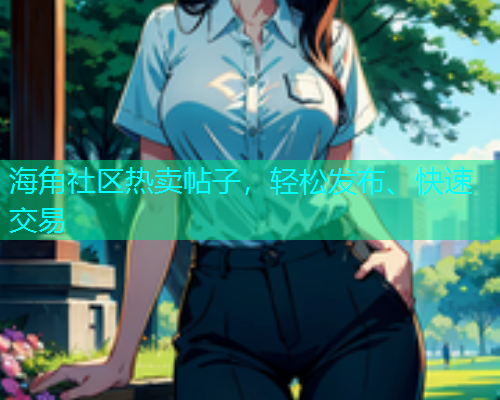 海角社区热卖帖子，轻松发布、快速交易