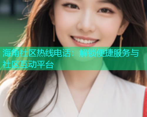 海角社区热线电话：解锁便捷服务与社区互动平台