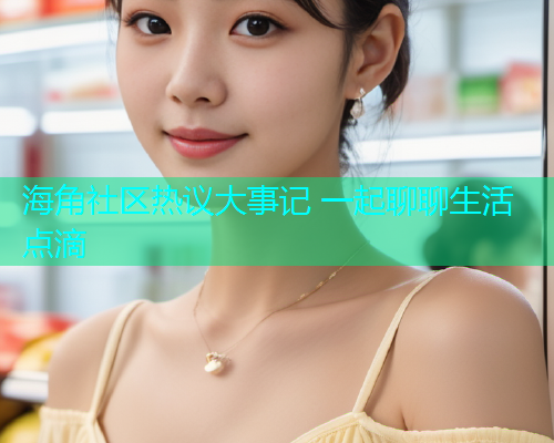 海角社区热议大事记 一起聊聊生活点滴