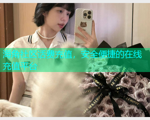 海角社区话费充值，安全便捷的在线充值平台