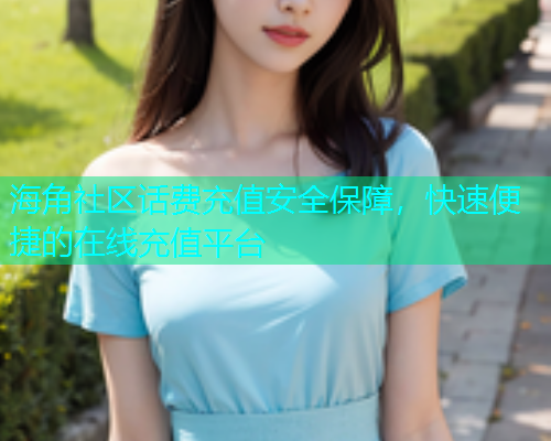 海角社区话费充值安全保障，快速便捷的在线充值平台