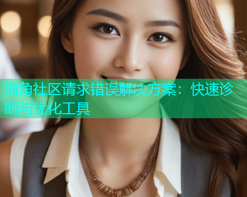 海角社区请求错误解决方案：快速诊断与优化工具