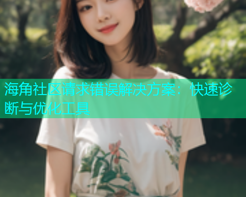 海角社区请求错误解决方案：快速诊断与优化工具