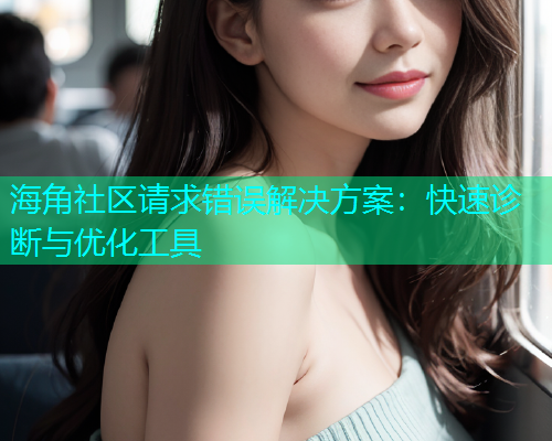 海角社区请求错误解决方案：快速诊断与优化工具
