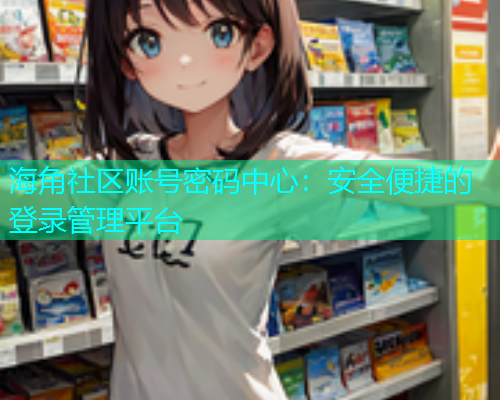 海角社区账号密码中心：安全便捷的登录管理平台