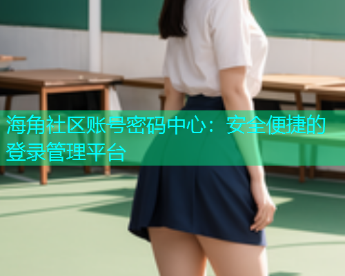 海角社区账号密码中心：安全便捷的登录管理平台