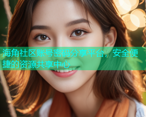 海角社区账号密码分享平台，安全便捷的资源共享中心