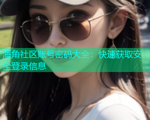 海角社区账号密码大全：快速获取安全登录信息