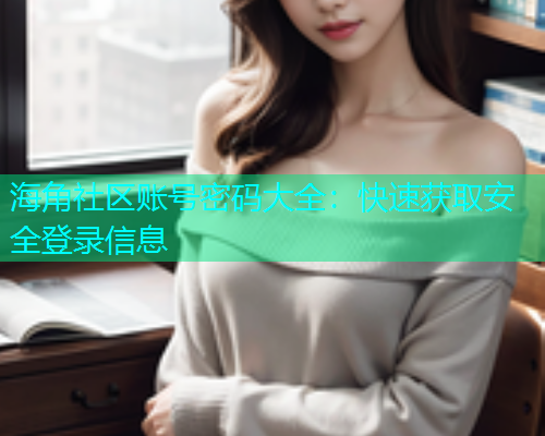 海角社区账号密码大全：快速获取安全登录信息