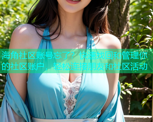 海角社区账号忘了？快速找回和管理你的社区账户，轻松连接朋友和社区活动