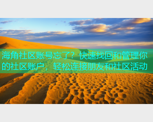 海角社区账号忘了？快速找回和管理你的社区账户，轻松连接朋友和社区活动