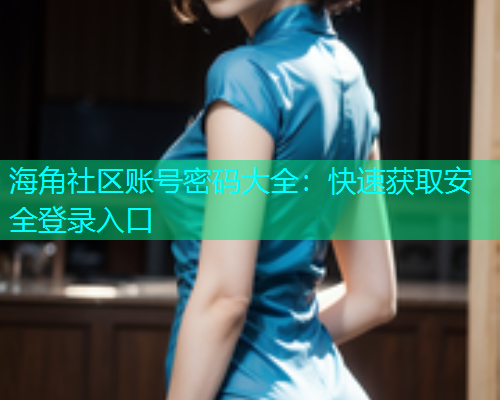 海角社区账号密码大全：快速获取安全登录入口