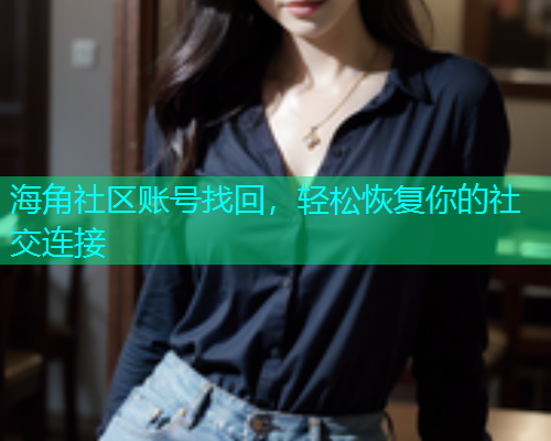 海角社区账号找回，轻松恢复你的社交连接