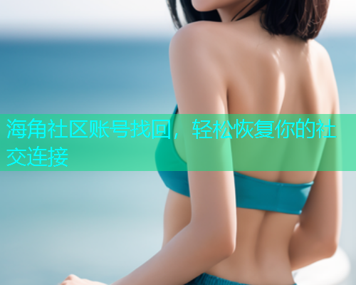 海角社区账号找回，轻松恢复你的社交连接