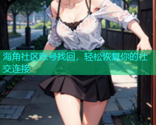 海角社区账号找回，轻松恢复你的社交连接