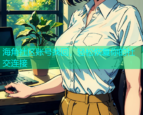 海角社区账号找回，轻松恢复你的社交连接