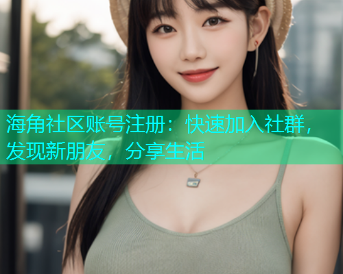 海角社区账号注册:快速加入社群,发现新朋友,分享生活 海角社区账号注册:快速加入社群,发现新朋友,分享生活