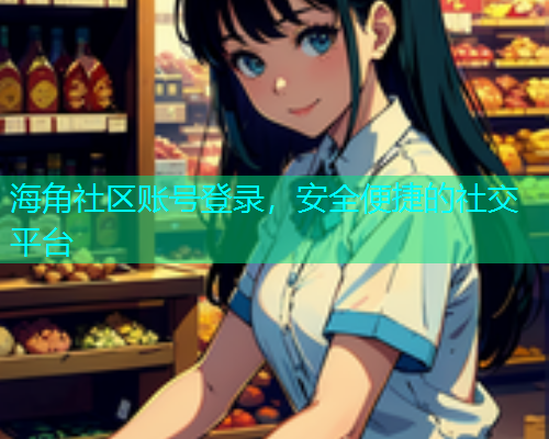 海角社区账号登录，安全便捷的社交平台