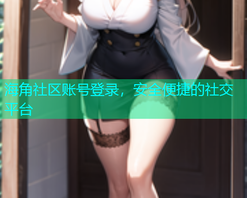海角社区账号登录，安全便捷的社交平台
